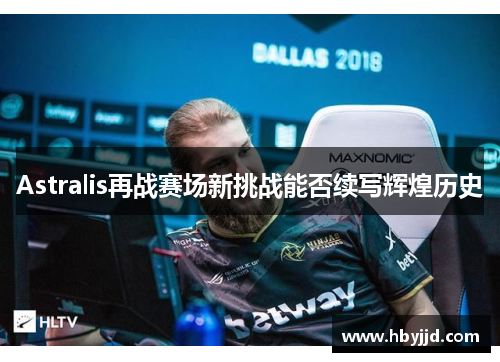 Astralis再战赛场新挑战能否续写辉煌历史