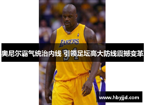 奥尼尔霸气统治内线 引领足坛高大防线震撼变革