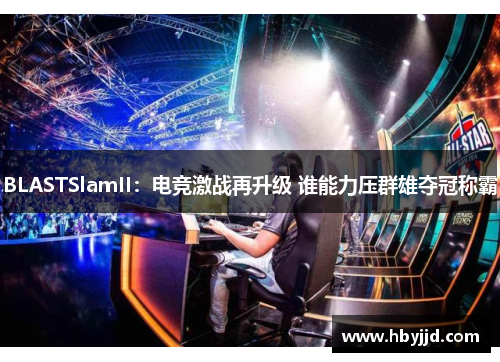 BLASTSlamII：电竞激战再升级 谁能力压群雄夺冠称霸