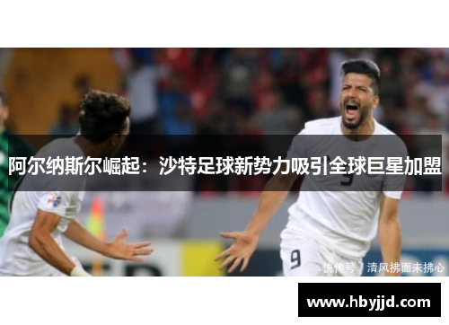 阿尔纳斯尔崛起：沙特足球新势力吸引全球巨星加盟
