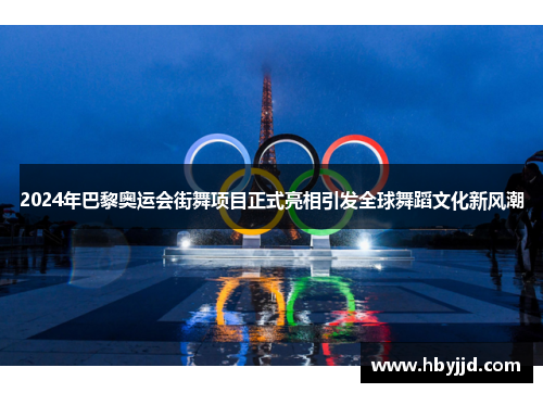 2024年巴黎奥运会街舞项目正式亮相引发全球舞蹈文化新风潮